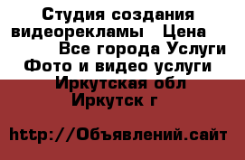 Студия создания видеорекламы › Цена ­ 20 000 - Все города Услуги » Фото и видео услуги   . Иркутская обл.,Иркутск г.
